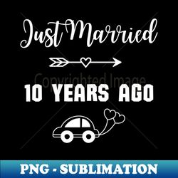 Just Married 10 Years Ago - Wedding anniversary - Special Edition Sublimation PNG File - Add a Festive Touch to Every Day