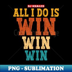 Dj khaled quotes  All I do is win win win - PNG Transparent Digital Download File for Sublimation - Enhance Your Apparel with Stunning Detail