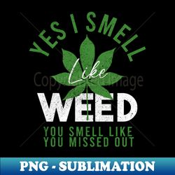 Yes I smell like weed and You smell like you missed out - Unique Sublimation PNG Download - Enhance Your Apparel with Stunning Detail
