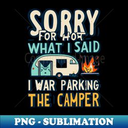 Sorry for what I said while I was Parking the Camper - PNG Transparent Sublimation Design - Unlock Vibrant Sublimation Designs