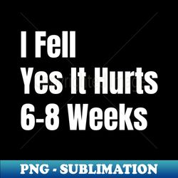 I Fell Yes It Hurts 6-8 Weeks - PNG Transparent Sublimation Design - Capture Imagination with Every Detail