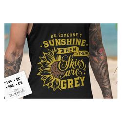 Be someone's sunshine when their skies are grey svg, Sunflower svg, sunflower quotes svg, sunshine svg, Funny sunflower