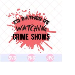 I'd rather be watching Crime Shows SVG & PNG, Crime Shows SVG, digital downloads, true crime svg, true crime junkie, cricut cut file