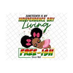 Juneteenth Is My Independence Day Living Free-Ish Since 1865 Png, Black Women Png, African American Png, Juneteenth Png, Black Baby Girl Png