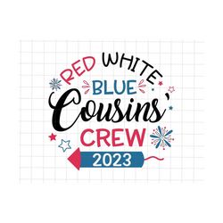 Red White Blue Cousins Crew 2023 Svg, 4th Of July Svg, Independence Day Svg, American Svg, Happy 4th Of July, American Freedom, Patriotic