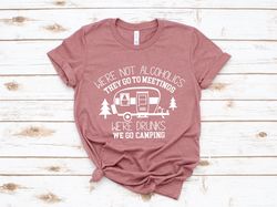 Were Not Alcoholics They Go to Meetings, Were Drunks We Go Camping, Camping Shirt Png, Camper Shirt Png, Funny Camper Sh
