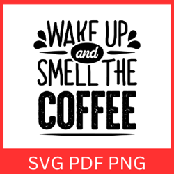 Wake Up And Smell The Coffee Svg, Coffee SVG, Coffee Quote Svg, Coffee Obsessed,Love Coffee SVG, Smell the Coffee Svg