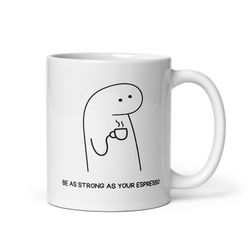 Be As Strong As Your Espresso 11 oz White Ceramic Mug, Coffee