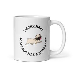 I Work Hard So My Dog Has A Better Life 11oz Ceramic White Mug Coffee Tea Lover Gift for Home Living Office, Boss Git