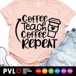 Teacher Quote Svg, Coffee Teach Coffee Repeat Svg, Back to School Svg, Love Coffee Mug Cut Files, Funny Svg Dxf Eps Png,