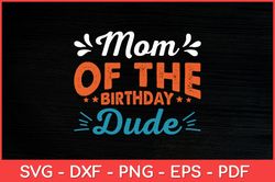 Mom Of The Birthday Dude Party B-day Boy Proud Birthday Svg Design