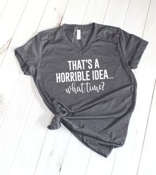 Thats A Horrible Idea What Time Shirt Png, Sarcastic T-Shirt Png, Funny T-Shirt Png, Cute Graphic Tee, Funny Shirt Png
