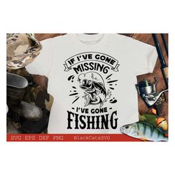 If I've gone missing I've gone Fishing svg, Fish svg, Fishing Svg,  Fishing Shirt, Fathers Day Svg