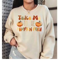 Take Me To The Pumpkin Patch Sweatshirt, Fall Pumpkin Sweatshirt,  Fall Sweatshirt, Thanksgiving Sweatshirt LS595