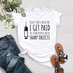 funny nurse shirt png, dont mess with me i get paid to stab people with sharp objects, nursing school graduation gift sh