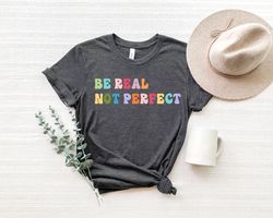 Motivational Shirt Png, Be Real Not Perfect, Positivity T Shirt Png ,Gift For Her, Inspirational Shirt Png ,Birthday Gif