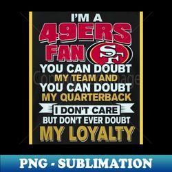 Im a 49ers fan  dont doubt my loyalty - Vintage Sublimation PNG Download - Stunning Sublimation Graphics