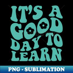 Its A Good Day To Learn - Sublimation-Ready PNG File - Perfect for Sublimation Art