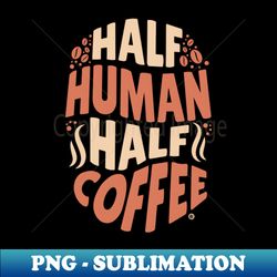 Half human half coffee - Unique Sublimation PNG Download - Transform Your Sublimation Creations