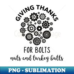 Giving thanks for boltsnutsand turkey butts - Signature Sublimation PNG File - Create with Confidence