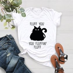 Fluff You You Fluffin Fluff Shirt PNG, Funny Cat Shirt PNG, Cat Lover Gift,  Funny Women Shirt PNG, Cat Shirt PNG, Funny