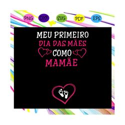 Meu Primeiro dia das mes, mothers day svg, mothers day gift, mom life svg, gift for mom, daughter svg, family svg, famil