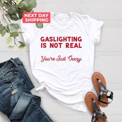Gaslighting Is Not Real Youre Just Crazy T Shirt PNG, Funny T Shirt PNG, Meme Gift, Funny Saying Shirt PNG, Sarcastic Sh