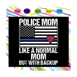 Police Mom Like A Normal Mom But With Backup Svg, Police Mom Svg, Thin Blue Line American Flag For Silhouette, Files For