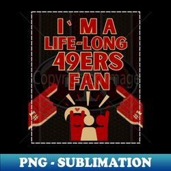Im a life long 49ers fan - Decorative Sublimation PNG File - Perfect for Sublimation Mastery