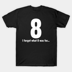 I Forget What 8 Was For T-shirt Funny Unisex S-5XL