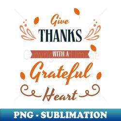 Give thanks with a greatful heart - thanksgiving - Instant PNG Sublimation Download - Fashionable and Fearless