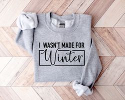 i wasnt made for winter shirt png, winter sweatshirt png, winter hoodie, christmas gift, cute winter gift, christmas gif