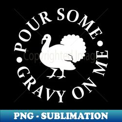 Pour some gravy on me turkey thanksgiving - Exclusive PNG Sublimation Download - Bold & Eye-catching