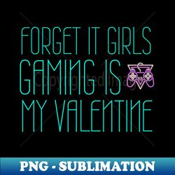 Forget it girls gaming is my valentine - High-Quality PNG Sublimation Download - Unleash Your Inner Rebellion