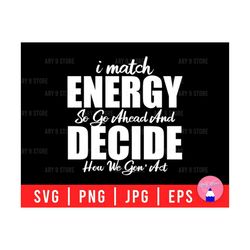 I Match Energy So Go Ahead And Decide How We Gon' Act For White Text Svg Png Eps Jpg Files For DIY T-shirt, Sticker, Mug, Gifts