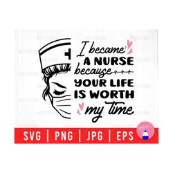 I Became A Nurse Because Your Life Is Worth My Time, Nurse Face, Nurse Life Svg Png Eps Jpg Files For DIY T-shirt, Sticker, Mug, Gifts
