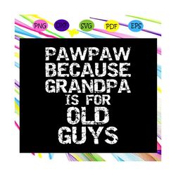 Pawpaw Because Grandpa Is For Old Guys Svg, Fathers Day Svg, Pawpaw Svg, Fathers Day Gift, Gift For Man, Gift For Dad Sv