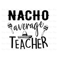 Nacho Average Teacher SVG Cinco De Mayo SVG Cutting Files for Cricut, Silhouette, Glowforge - Mexican Hat Fiesta Celebra