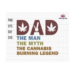 Dad The Man The Myth The Cannabis Burning Legend Svg, Weed Dad Svg, Fathers Day Svg, 420 Dad Gift, Man Myth Cannabis Svg, Dope Svg, Dad Svg