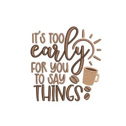 It's too early for you to say things embroidery design,  Coffee embroidery file, 5 sizes, Instant Download