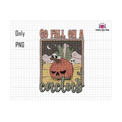 Go Fall on a Cactus PNG, Pumpkin Sublimation Png, Halloween Png, Spooky png, Desert png, Western Halloween Png, Catus Shirt, Western shirt