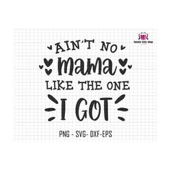 Ain't No Mama Like The One I Got Svg, Gift For Mom Svg, New Mother Svg, Blessed Mama Svg, Promoted to Mama Svg, Best Mom Svg, Mom Cut Files