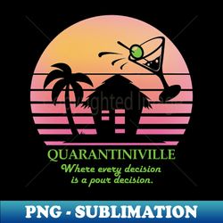 Quarantiniville - Where every decision is a pour decision - Sublimation-Ready PNG File - Enhance Your Apparel with Stunning Detail