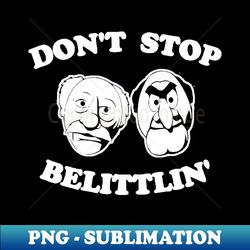 Dont Stop Belittlin - Statler And Waldorf - Stylish Sublimation Digital Download - Add a Festive Touch to Every Day