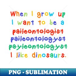I Want To Be A Paleontologist - Exclusive Sublimation Digital File - Enhance Your Apparel with Stunning Detail