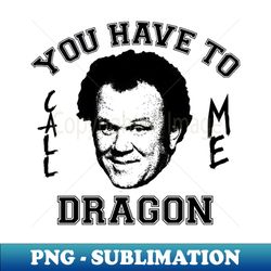 Step Brothers You Have To Call Me Dragon - Premium Sublimation Digital Download - Vibrant and Eye-Catching Typography