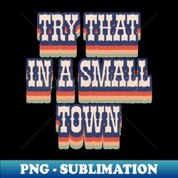 try that in a small town - Signature Sublimation PNG File - Perfect for Creative Projects