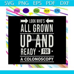 Look whos all grown up, and ready for a colonoscopy, colonoscopy svg, colon cancer svg, funny gift, Birthday Gift, happy