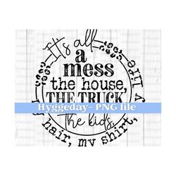 It's all a mess Png, Digital download, Sublimation, Sublimate, cheetah, house, kids, shirt, truck, hair, life, Mama, Mom, one color design,