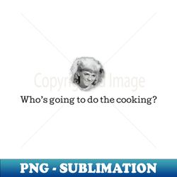 Whos Going to do the Cooking - Signature Sublimation PNG File - Defying the Norms